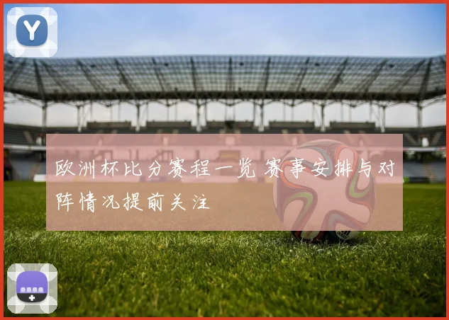欧洲杯比分赛程一览 赛事安排与对阵情况提前关注