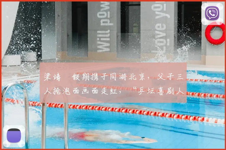 梁靖崑假期携子同游北京，父子三人抢泡面画面走红，“乒坛喜剧人”实至名归