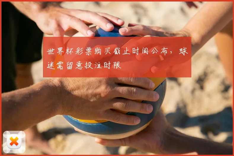 世界杯彩票购买截止时间公布，球迷需留意投注时限