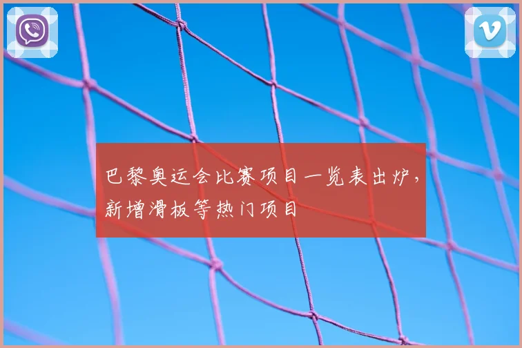 巴黎奥运会比赛项目一览表出炉,新增滑板等热门项目