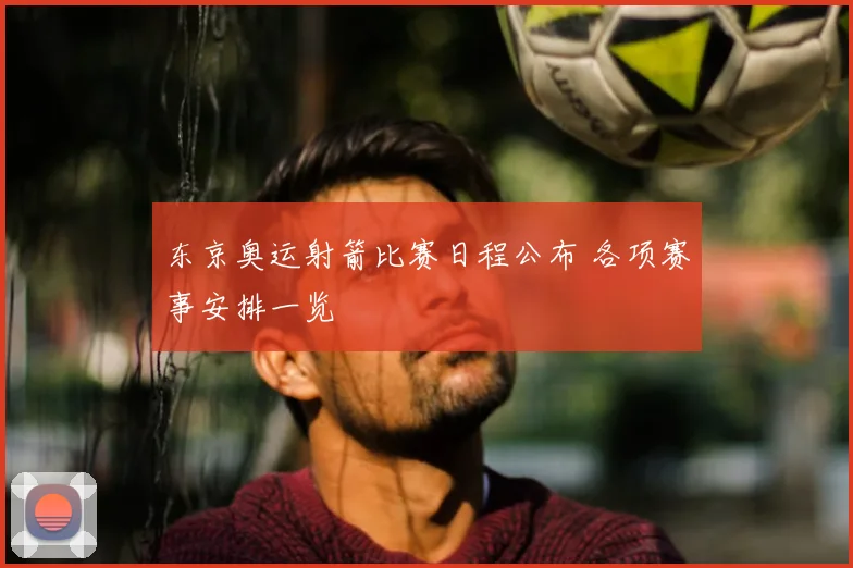 东京奥运射箭比赛日程公布 各项赛事安排一览
