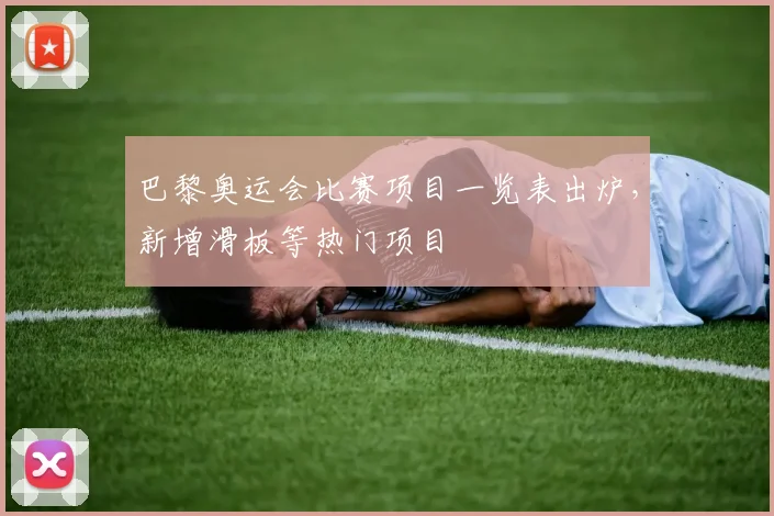 巴黎奥运会比赛项目一览表出炉,新增滑板等热门项目