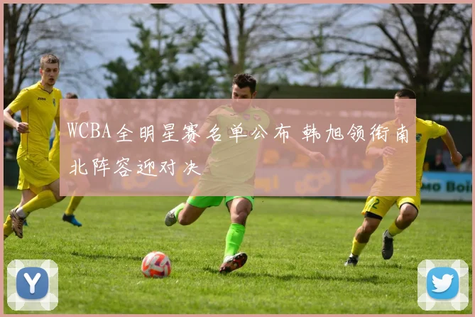 WCBA全明星赛名单公布 韩旭领衔南北阵容迎对决