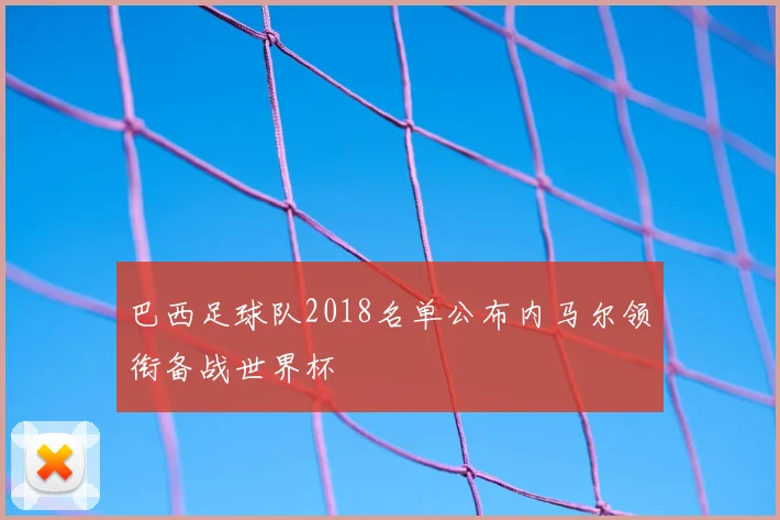 巴西足球队2018名单公布内马尔领衔备战世界杯