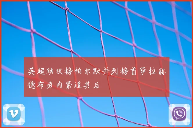 英超助攻榜帕尔默并列榜首萨拉赫德布劳内紧追其后