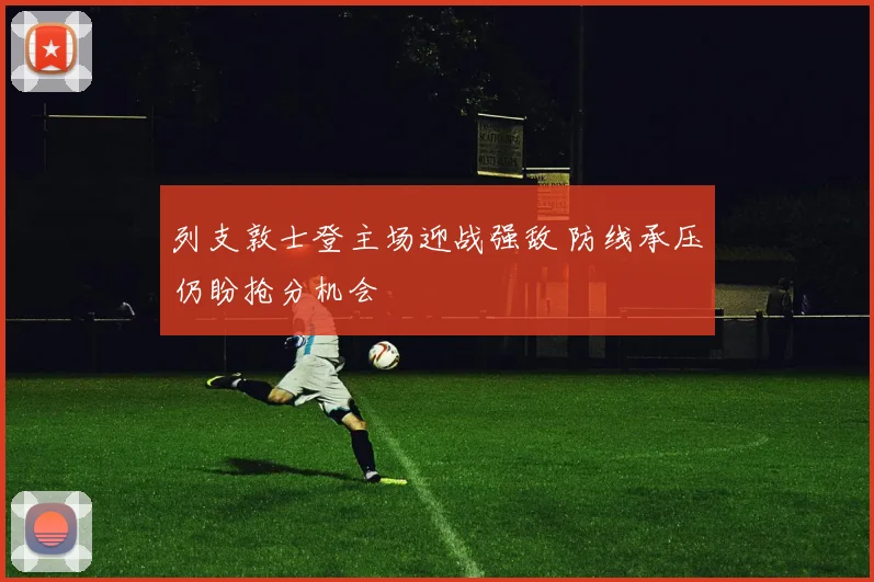 列支敦士登主场迎战强敌 防线承压仍盼抢分机会