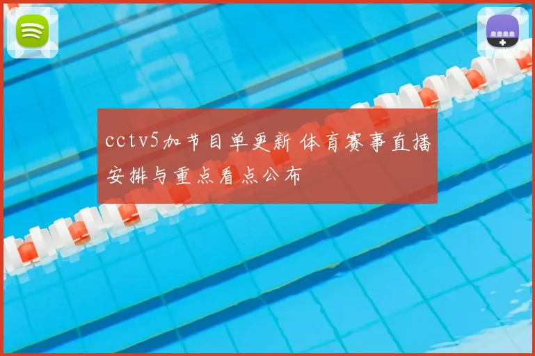 cctv5加节目单更新 体育赛事直播安排与重点看点公布