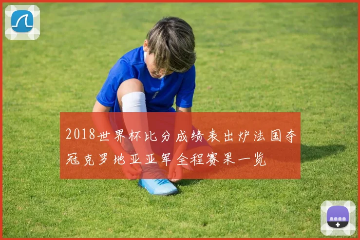 2018世界杯比分成绩表出炉法国夺冠克罗地亚亚军全程赛果一览