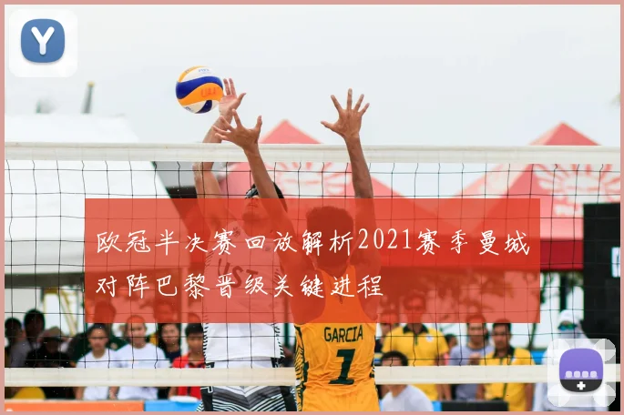 欧冠半决赛回放解析2021赛季曼城对阵巴黎晋级关键进程