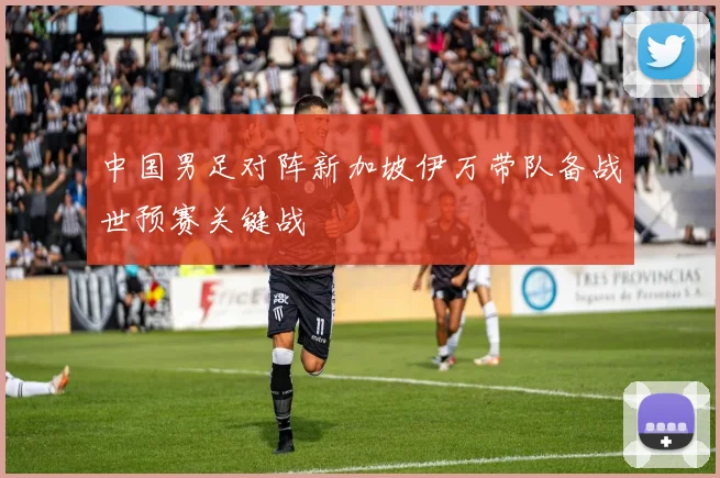 中国男足对阵新加坡伊万带队备战世预赛关键战