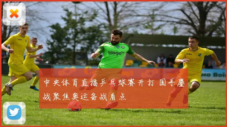 中央体育直播乒乓球赛开打 国手鏖战聚焦奥运备战看点