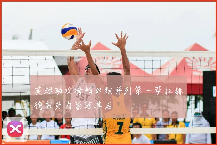 英超助攻榜帕尔默并列第一萨拉赫德布劳内紧随其后