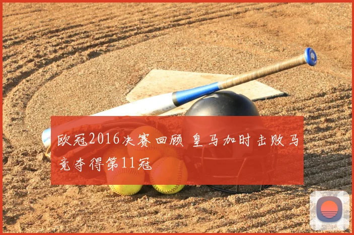 欧冠2016决赛回顾 皇马加时击败马竞夺得第11冠