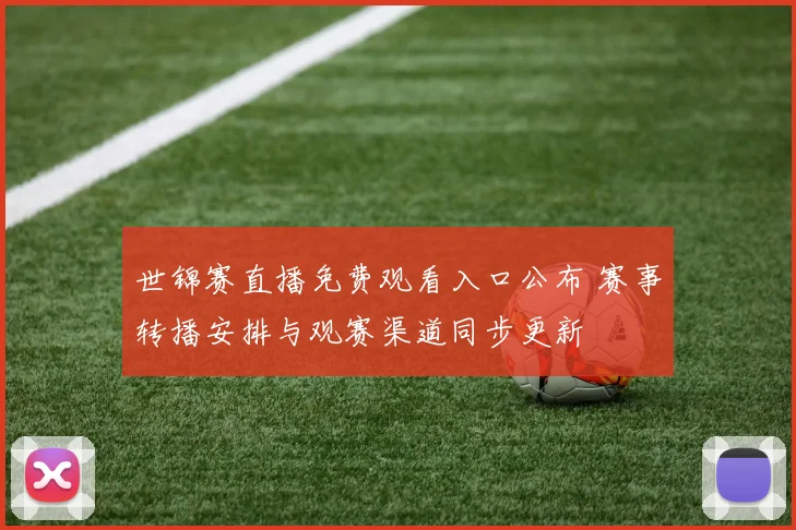 世锦赛直播免费观看入口公布 赛事转播安排与观赛渠道同步更新