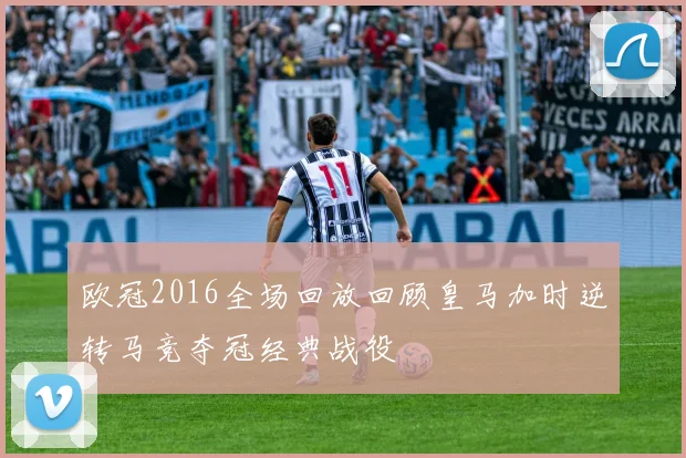 欧冠2016全场回放回顾皇马加时逆转马竞夺冠经典战役