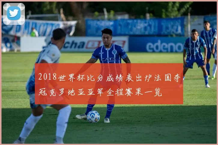 2018世界杯比分成绩表出炉法国夺冠克罗地亚亚军全程赛果一览