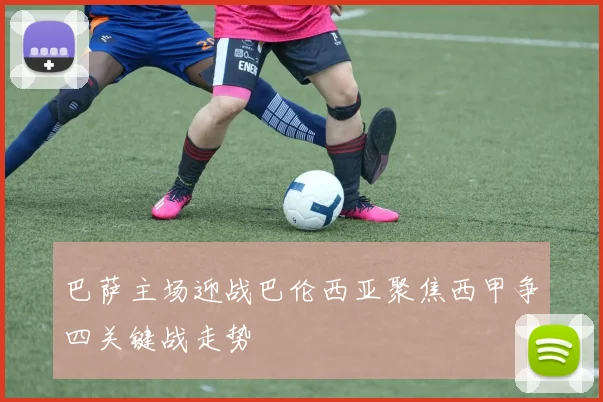 巴萨主场迎战巴伦西亚聚焦西甲争四关键战走势