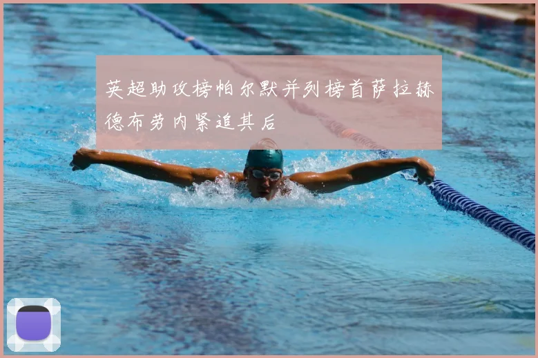 英超助攻榜帕尔默并列榜首萨拉赫德布劳内紧追其后