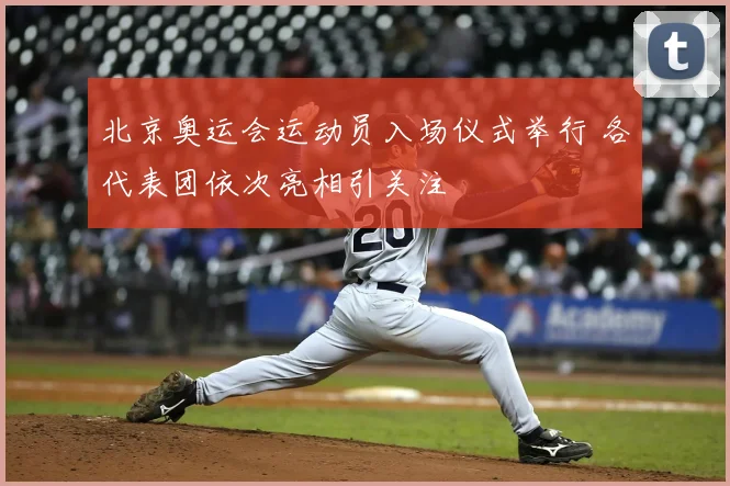 北京奥运会运动员入场仪式举行 各代表团依次亮相引关注