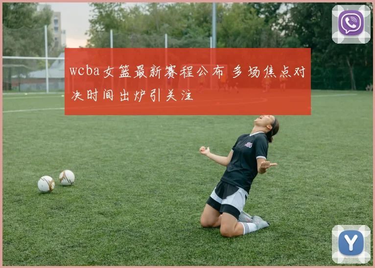 wcba女篮最新赛程公布 多场焦点对决时间出炉引关注